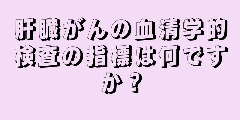 肝臓がんの血清学的検査の指標は何ですか？