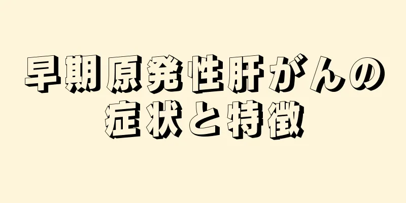 早期原発性肝がんの症状と特徴
