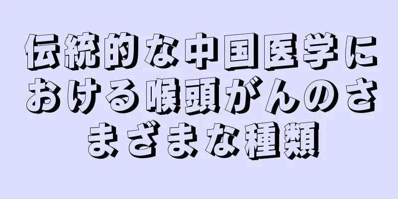 伝統的な中国医学における喉頭がんのさまざまな種類