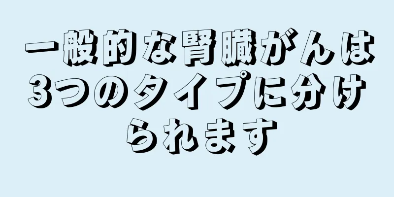 一般的な腎臓がんは3つのタイプに分けられます