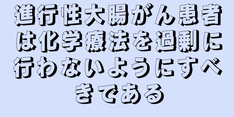 進行性大腸がん患者は化学療法を過剰に行わないようにすべきである