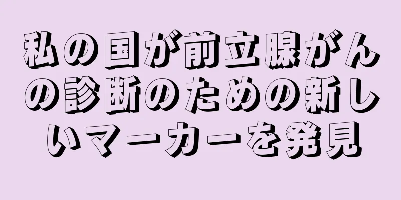 私の国が前立腺がんの診断のための新しいマーカーを発見