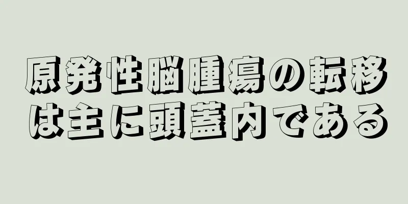 原発性脳腫瘍の転移は主に頭蓋内である