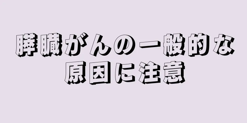 膵臓がんの一般的な原因に注意