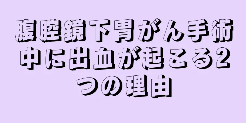 腹腔鏡下胃がん手術中に出血が起こる2つの理由