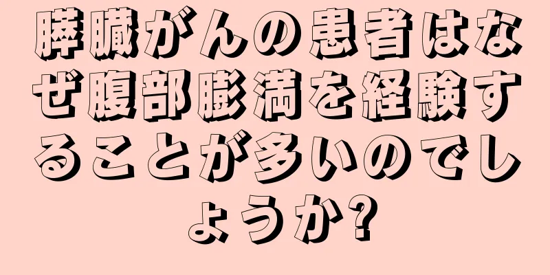 膵臓がんの患者はなぜ腹部膨満を経験することが多いのでしょうか?