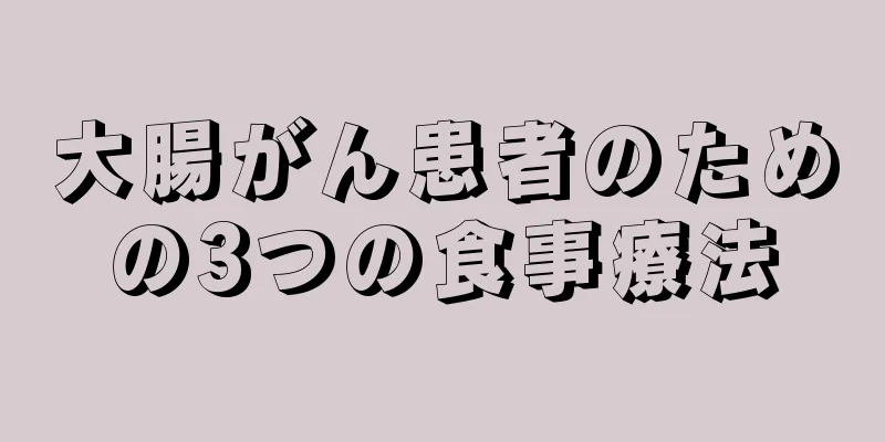 大腸がん患者のための3つの食事療法