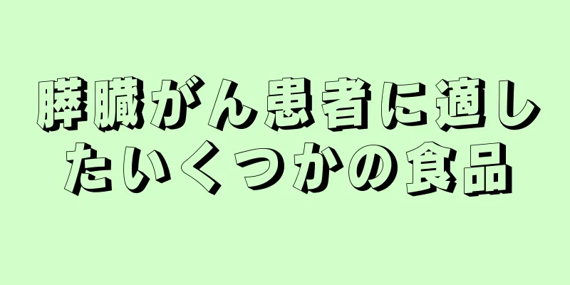 膵臓がん患者に適したいくつかの食品
