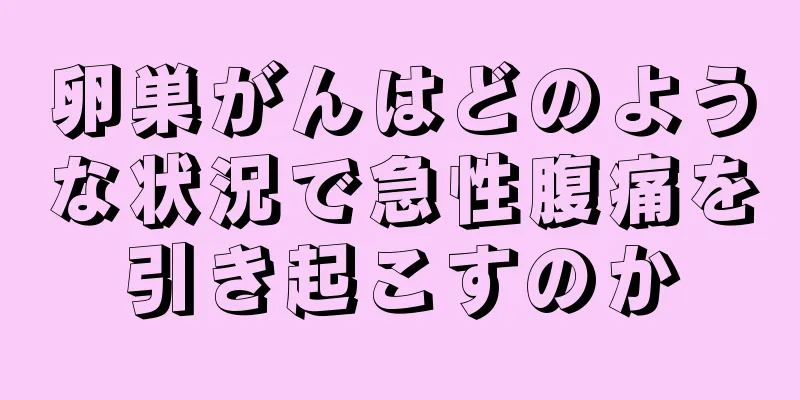 卵巣がんはどのような状況で急性腹痛を引き起こすのか