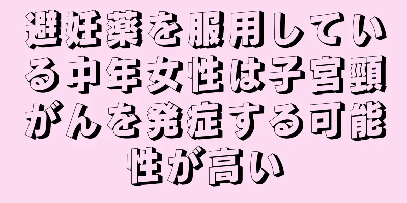避妊薬を服用している中年女性は子宮頸がんを発症する可能性が高い
