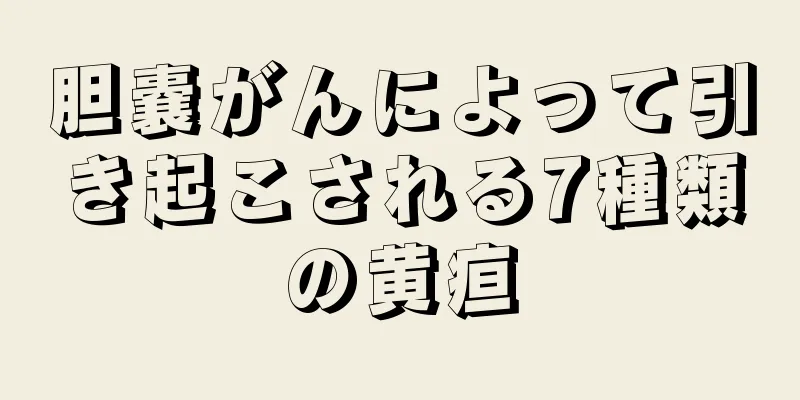 胆嚢がんによって引き起こされる7種類の黄疸