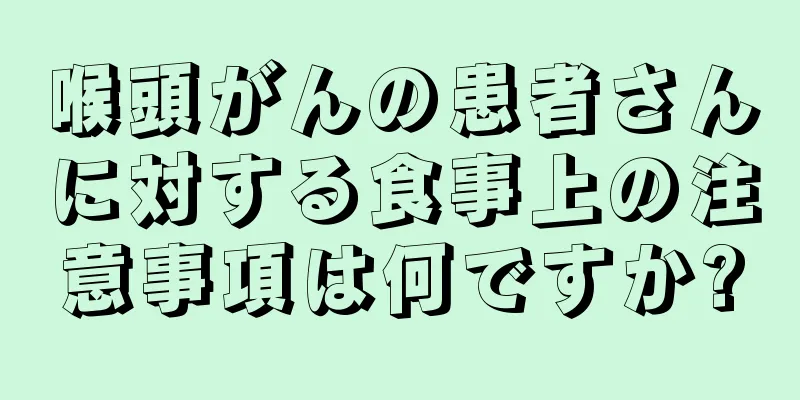 喉頭がんの患者さんに対する食事上の注意事項は何ですか?