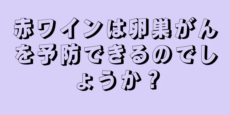 赤ワインは卵巣がんを予防できるのでしょうか？