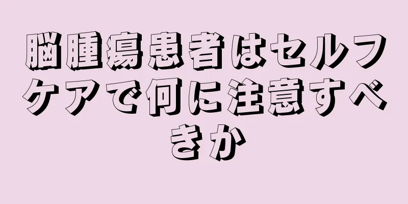 脳腫瘍患者はセルフケアで何に注意すべきか
