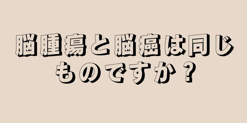 脳腫瘍と脳癌は同じものですか？