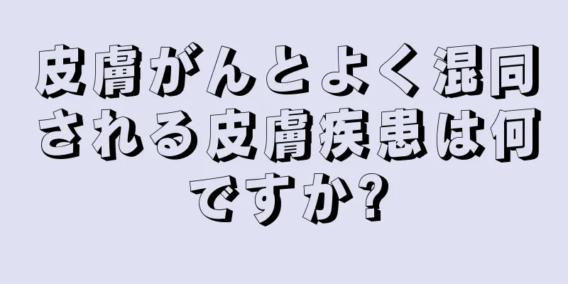 皮膚がんとよく混同される皮膚疾患は何ですか?