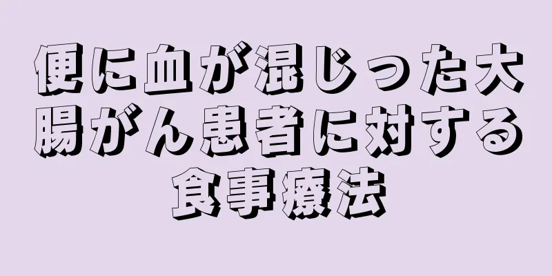 便に血が混じった大腸がん患者に対する食事療法