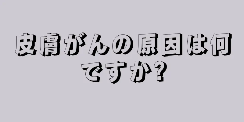 皮膚がんの原因は何ですか?