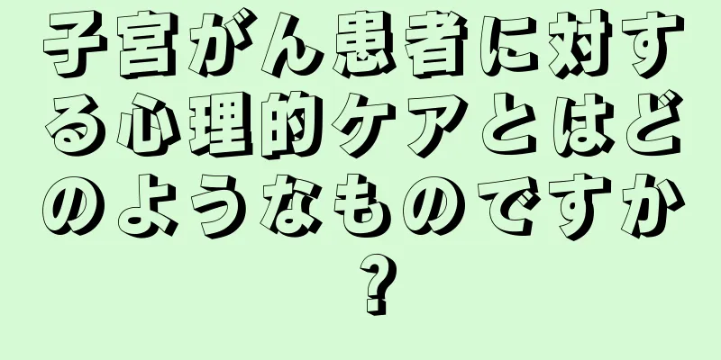 子宮がん患者に対する心理的ケアとはどのようなものですか？