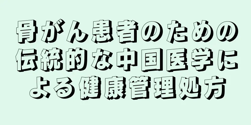 骨がん患者のための伝統的な中国医学による健康管理処方