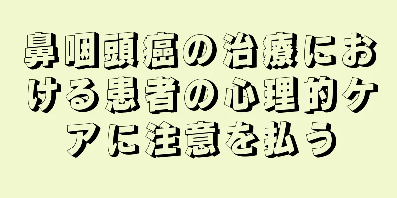 鼻咽頭癌の治療における患者の心理的ケアに注意を払う