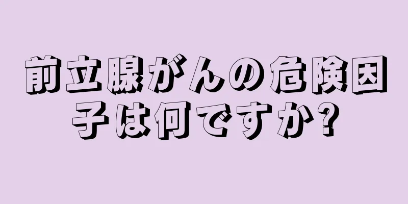前立腺がんの危険因子は何ですか?