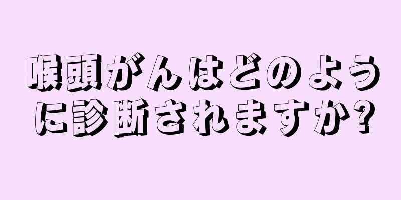 喉頭がんはどのように診断されますか?