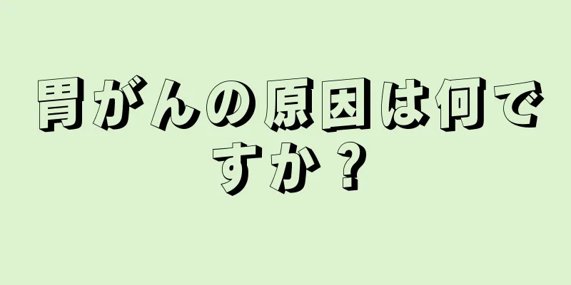 胃がんの原因は何ですか？