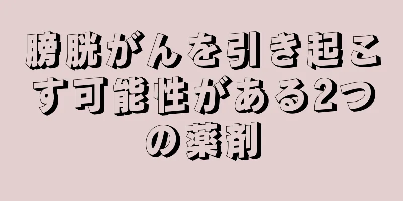 膀胱がんを引き起こす可能性がある2つの薬剤