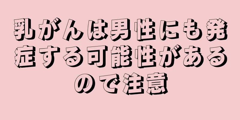乳がんは男性にも発症する可能性があるので注意