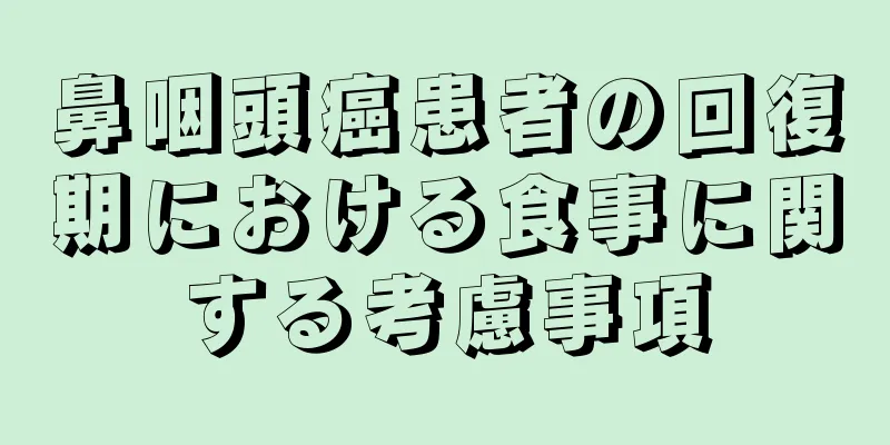 鼻咽頭癌患者の回復期における食事に関する考慮事項
