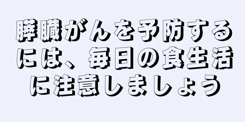 膵臓がんを予防するには、毎日の食生活に注意しましょう