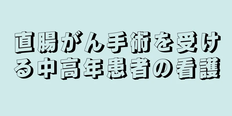 直腸がん手術を受ける中高年患者の看護