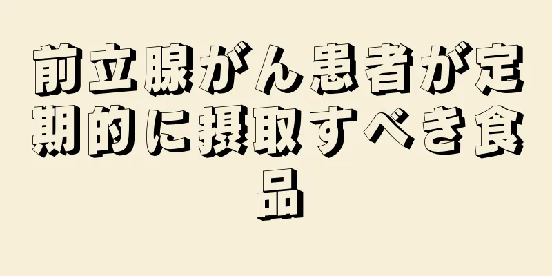前立腺がん患者が定期的に摂取すべき食品