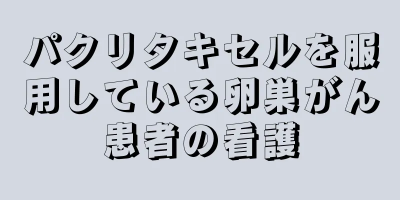 パクリタキセルを服用している卵巣がん患者の看護