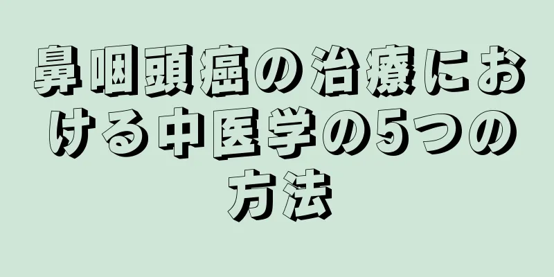鼻咽頭癌の治療における中医学の5つの方法