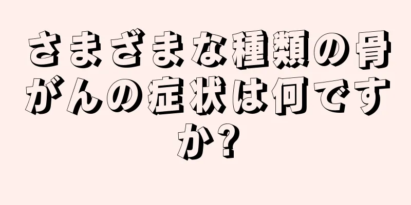 さまざまな種類の骨がんの症状は何ですか?