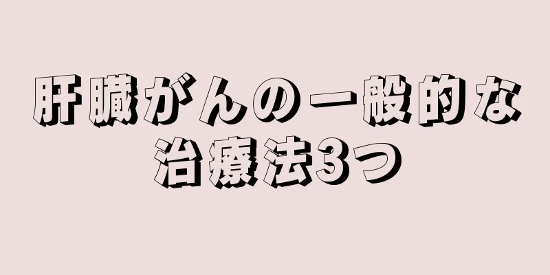 肝臓がんの一般的な治療法3つ