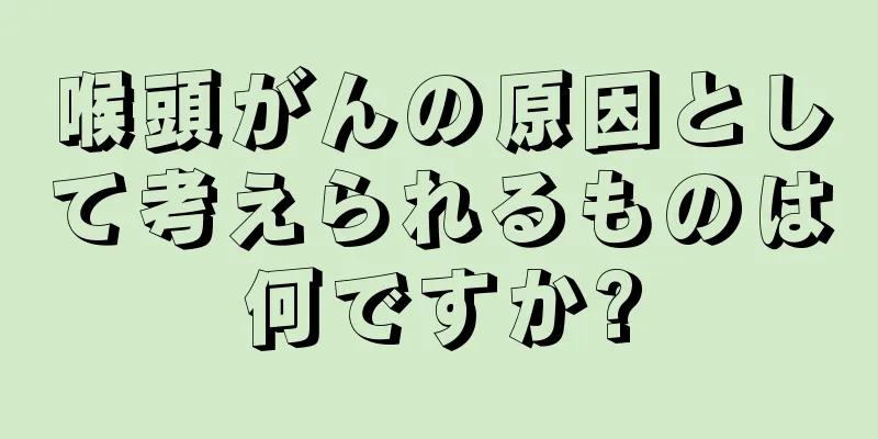 喉頭がんの原因として考えられるものは何ですか?