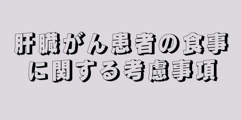 肝臓がん患者の食事に関する考慮事項