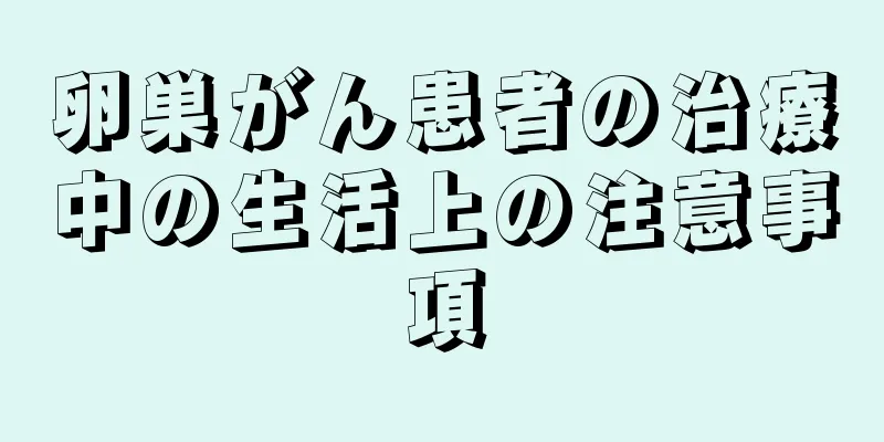 卵巣がん患者の治療中の生活上の注意事項