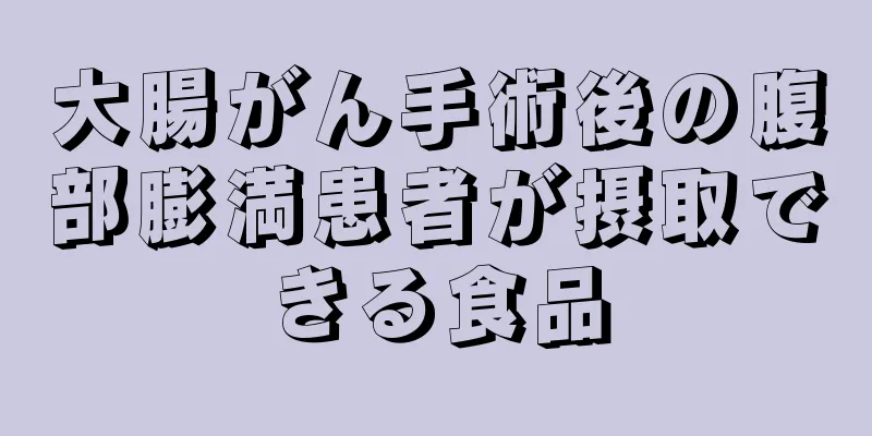 大腸がん手術後の腹部膨満患者が摂取できる食品