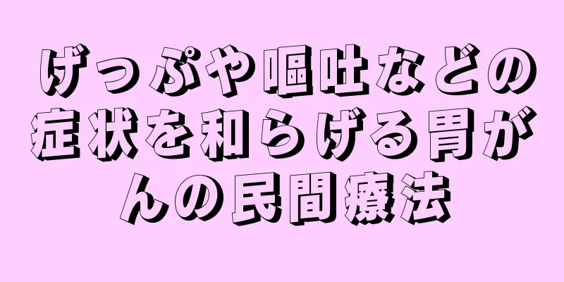 げっぷや嘔吐などの症状を和らげる胃がんの民間療法