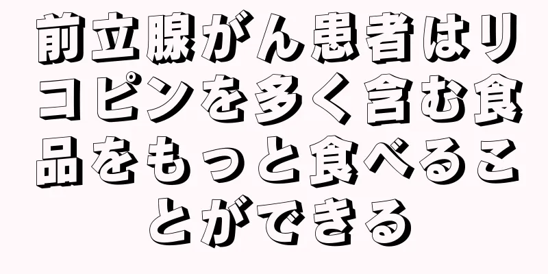前立腺がん患者はリコピンを多く含む食品をもっと食べることができる