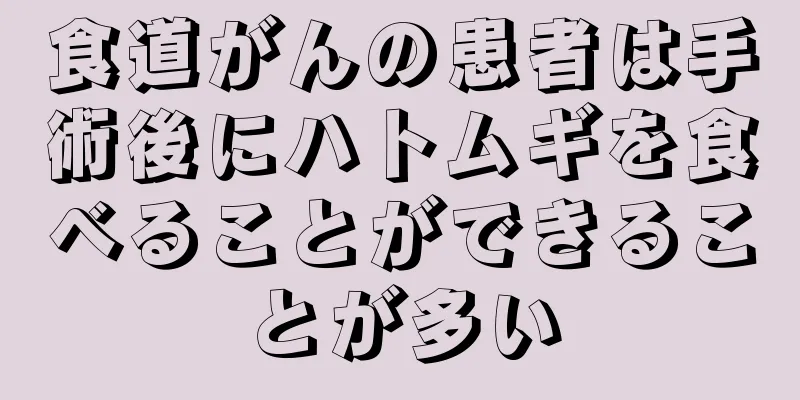 食道がんの患者は手術後にハトムギを食べることができることが多い