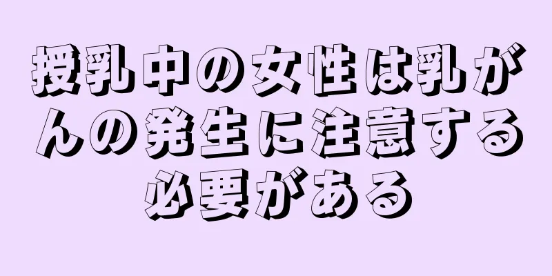授乳中の女性は乳がんの発生に注意する必要がある