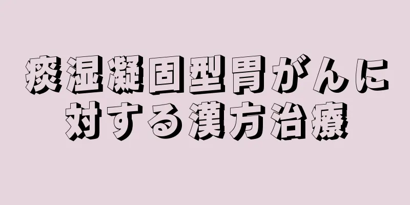 痰湿凝固型胃がんに対する漢方治療