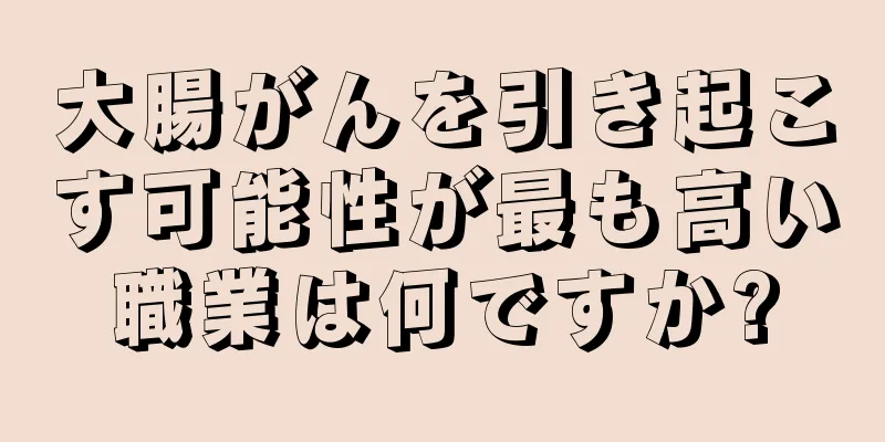 大腸がんを引き起こす可能性が最も高い職業は何ですか?
