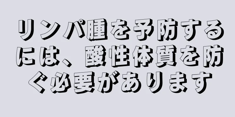 リンパ腫を予防するには、酸性体質を防ぐ必要があります
