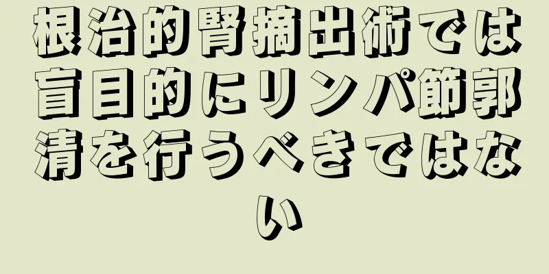 根治的腎摘出術では盲目的にリンパ節郭清を行うべきではない